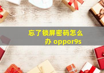 忘了锁屏密码怎么办 oppor9s